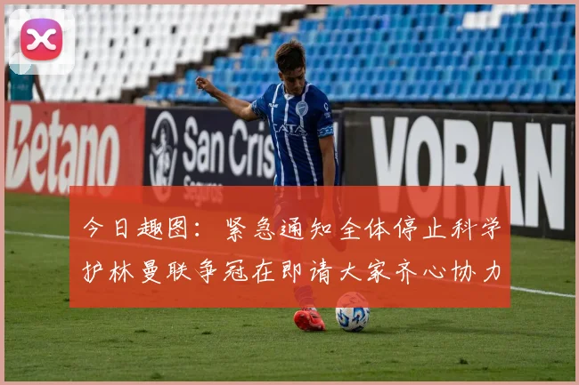 今日趣图：紧急通知全体停止科学护林曼联争冠在即请大家齐心协力支持