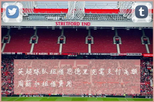 英超球队租借恩德里克需支付高额周薪和租借费用