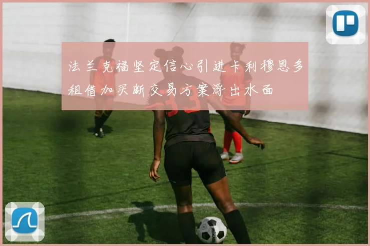 法兰克福坚定信心引进卡利穆恩多租借加买断交易方案浮出水面