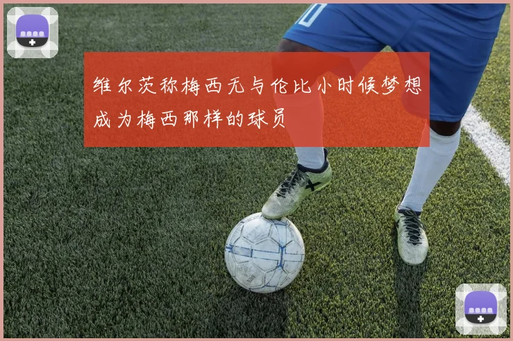 维尔茨称梅西无与伦比小时候梦想成为梅西那样的球员