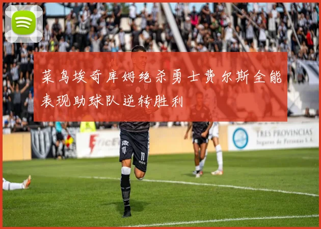 菜鸟埃奇库姆绝杀勇士费尔斯全能表现助球队逆转胜利