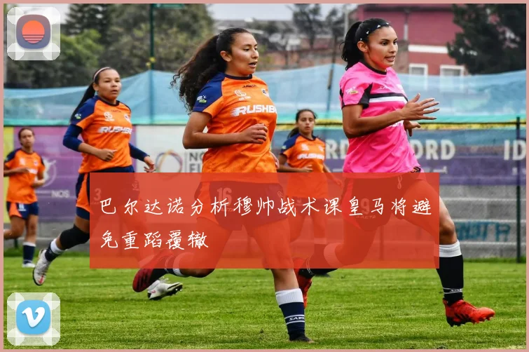巴尔达诺分析穆帅战术课皇马将避免重蹈覆辙