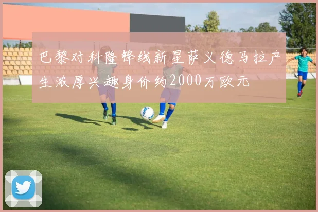 巴黎对科隆锋线新星萨义德马拉产生浓厚兴趣身价约2000万欧元