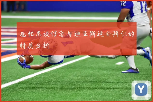 孔帕尼谈信念与迪亚斯适合拜仁的特质分析