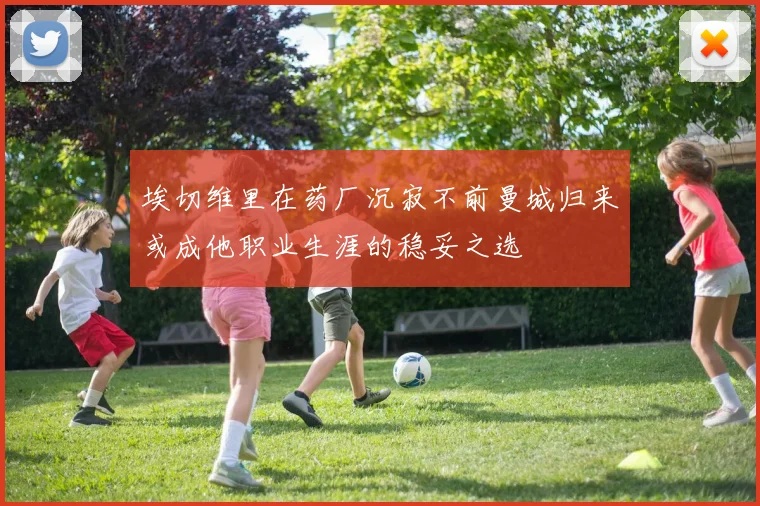 埃切维里在药厂沉寂不前曼城归来或成他职业生涯的稳妥之选