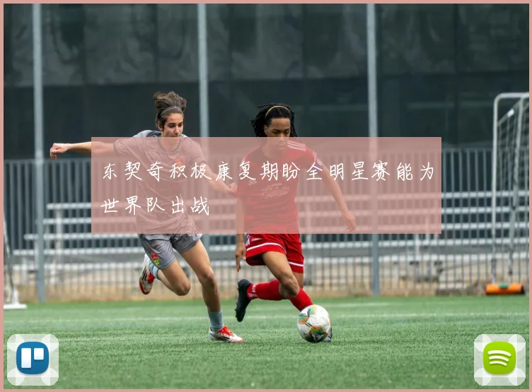 东契奇积极康复期盼全明星赛能为世界队出战