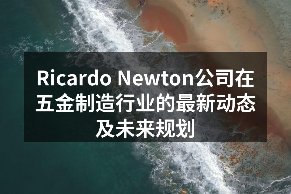 Ricardo Newton公司在五金制造行业的最新动态及未来规划