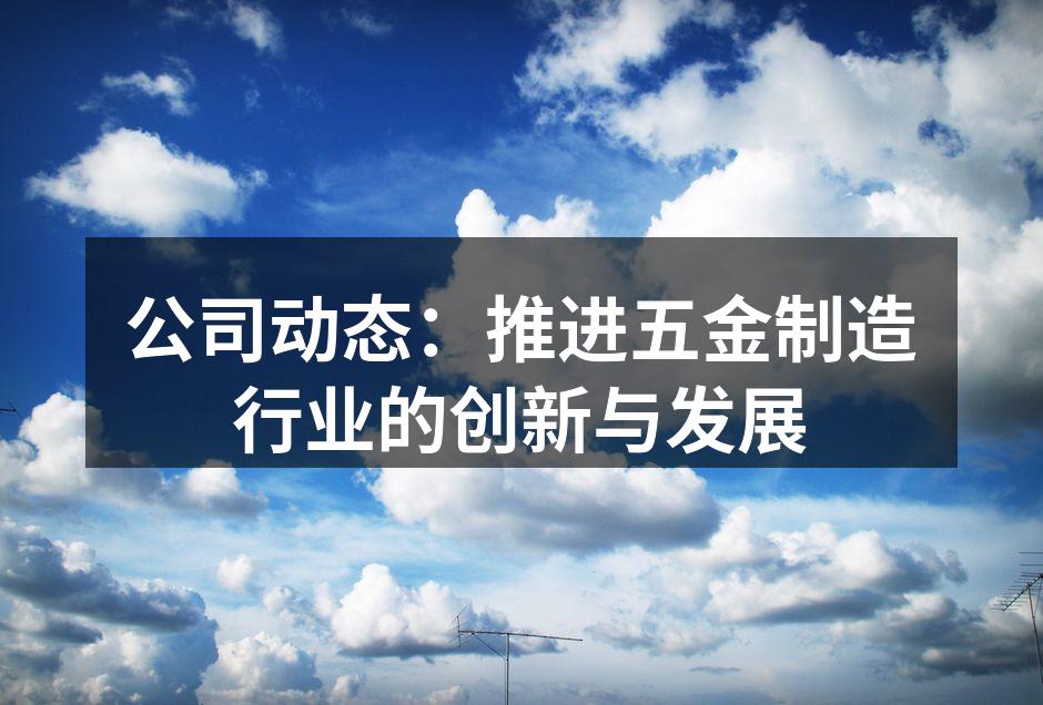 公司动态:推进五金制造行业的创新与发展