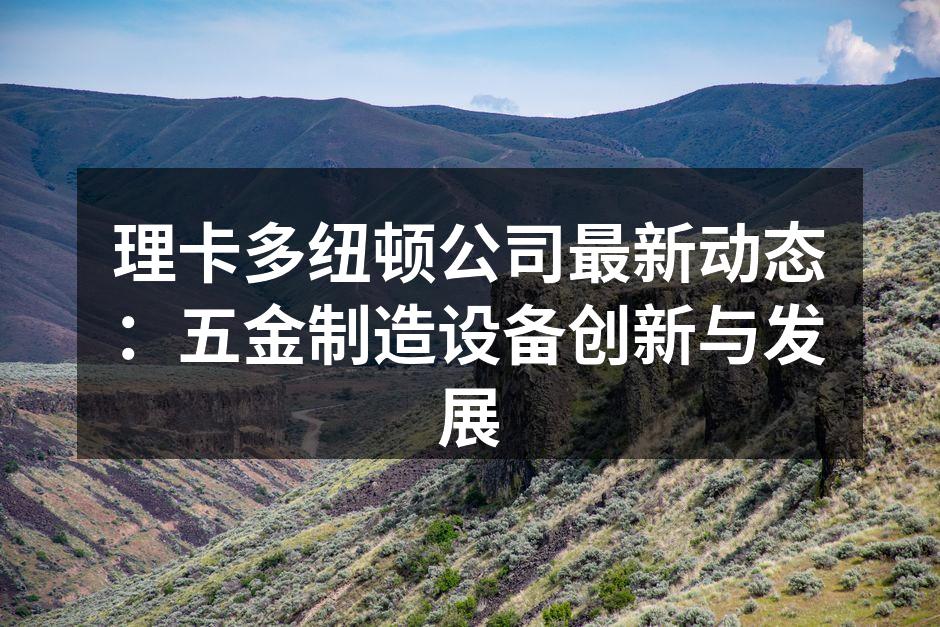 理卡多纽顿公司最新动态:五金制造设备创新与发展