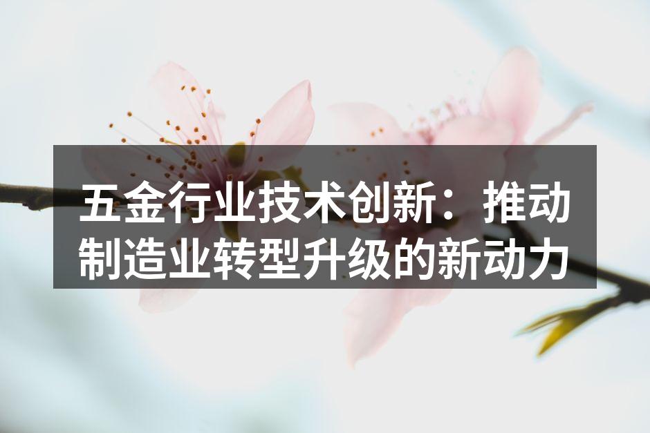 五金行业技术创新:推动制造业转型升级的新动力