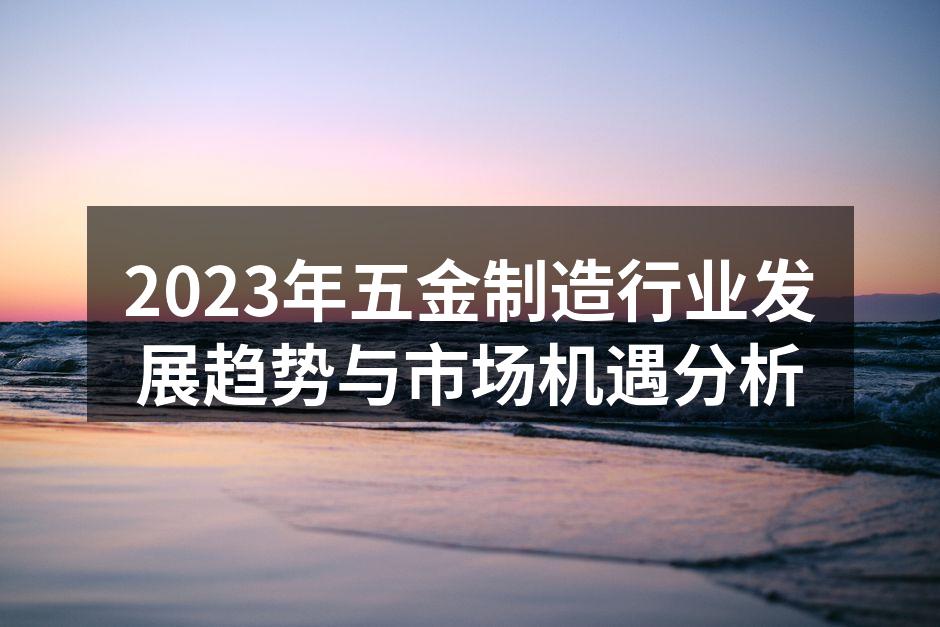 2023年五金制造行业发展趋势与市场机遇分析